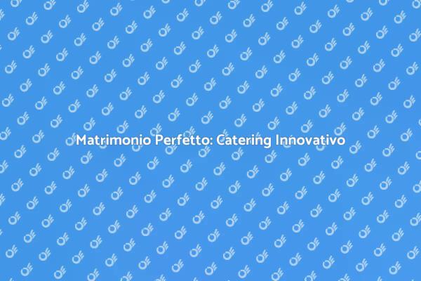 Scopri il Catering Ideale per il Tuo Matrimonio