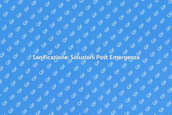 Sanificazione Post Emergenza: Guida Essenziale