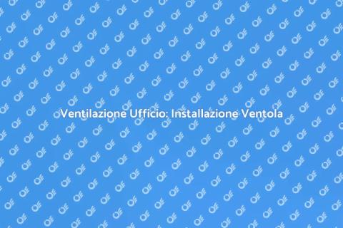 Ventola per Ufficio: Comfort Assicurato