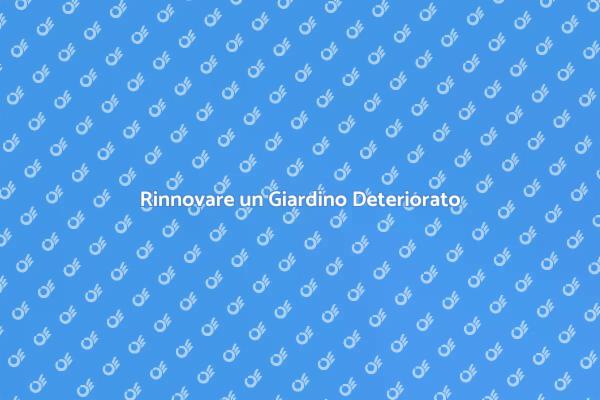 Ristrutturare un Giardino Malandato