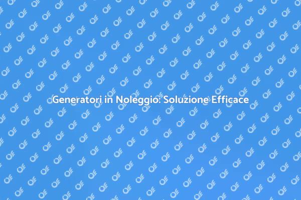 Noleggio Generatori: Energia per Ogni Occasione