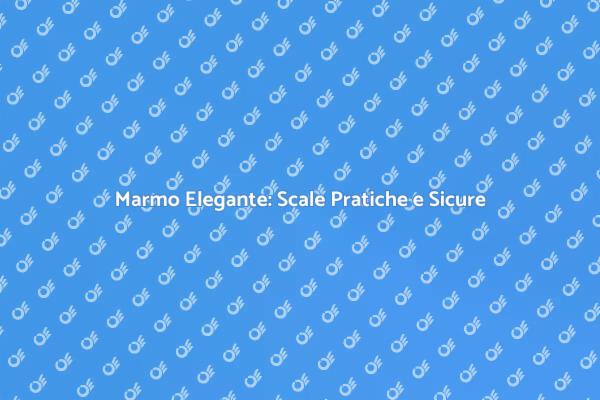 Scale in Marmo: Sicurezza e Stile