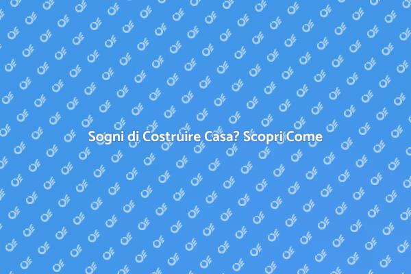 Trasforma il Tuo Sogno di Casa in Realtà