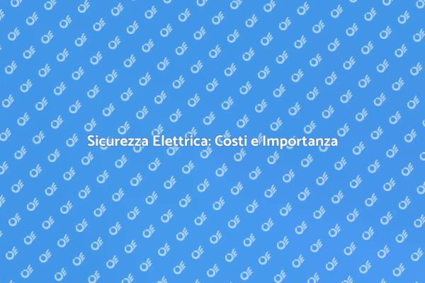 Controllo Sicurezza Elettrica: Costi e Vantaggi