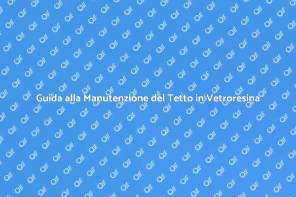 Come Mantenere un Tetto in Vetroresina