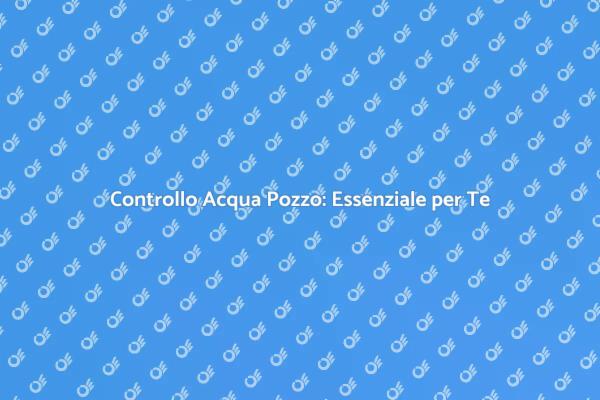 Testare l'Acqua del Pozzo: Un Necessità