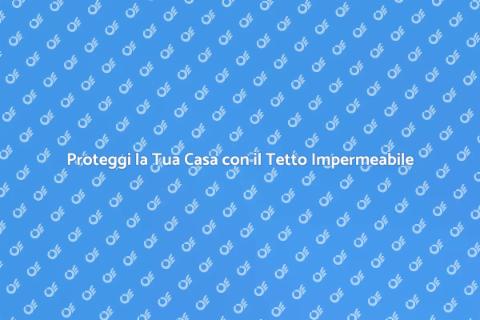 Impermeabilizzazione del Tetto Efficace