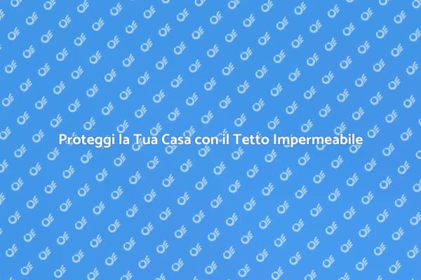 Come Impermeabilizzare il Tetto