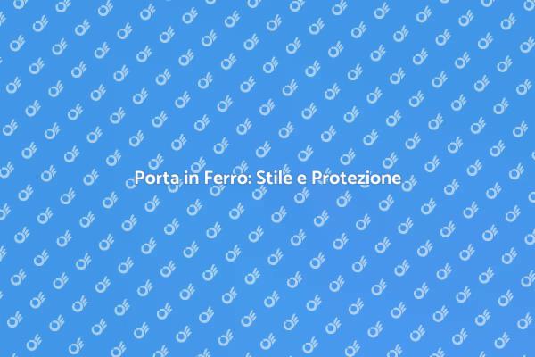 La Porta in Ferro: Sicurezza e Stile