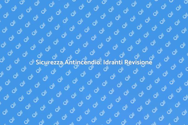 Idranti Antincendio: Controllo Cruciale