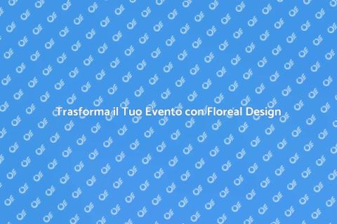 Floreal Design per Eventi Indimenticabili