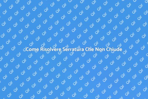 Risolvi Serratura Che Non Chiude