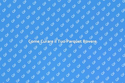 Manutenzione Parquet Rovere: Guida Pratica
