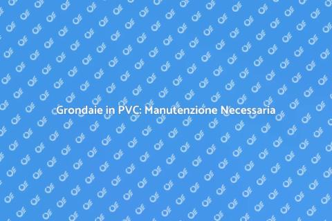 Manutenzione Grondaie in PVC Essenziale