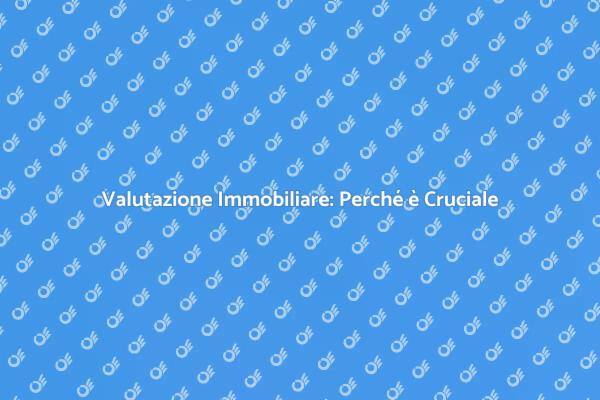 Valutazione Immobiliare: Investi con Sicurezza