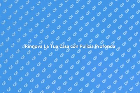 Pulizia Profonda: Riscopri Casa Tua