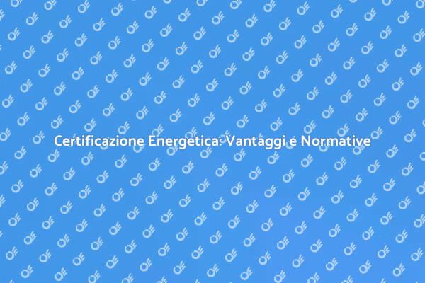 Certificazione Energetica: Un Vantaggio Sostenibile