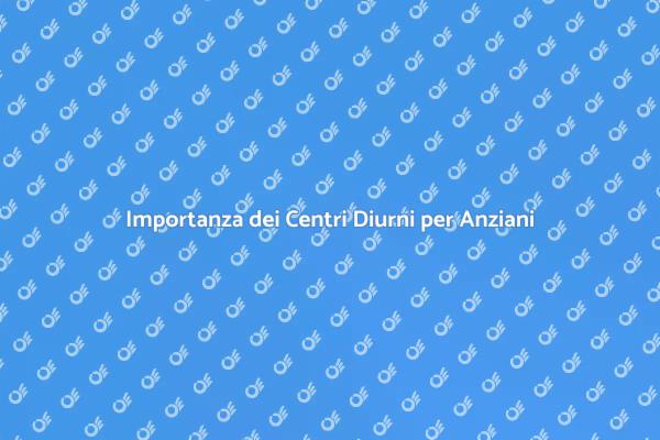 Perché Scegliere un Centro Diurno per Anziani