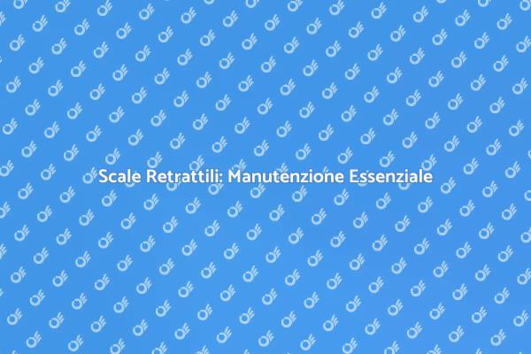 Manutenzione Scale Retrattili: Cosa Sapere