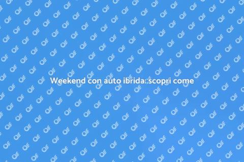 Noleggiare un'auto ibrida per weekend