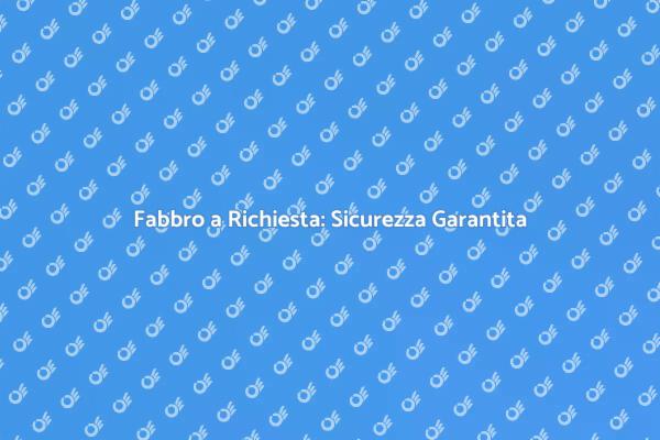 Fabbro Su Richiesta per Ogni Esigenza