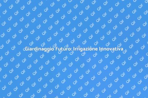 Irrigazione Smart: Futuro del Giardinaggio