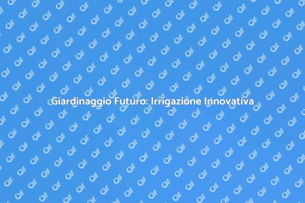 Il Futuro dell'Irrigazione nel Giardinaggio