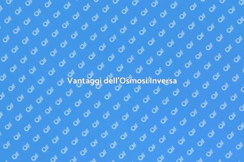 Impianto Osmosi Inversa: Vantaggi