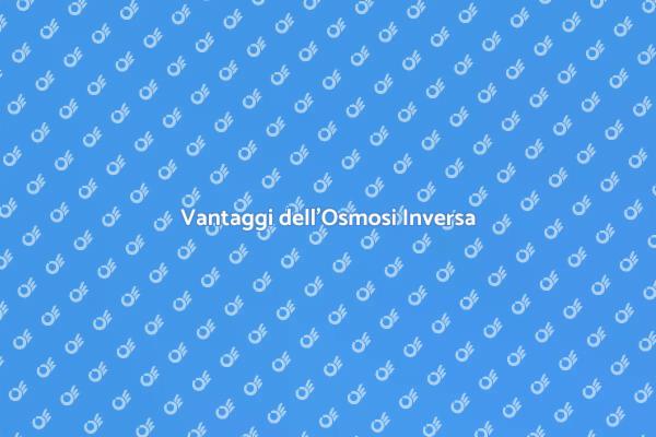 Osmosi Inversa: Scopri i Vantaggi