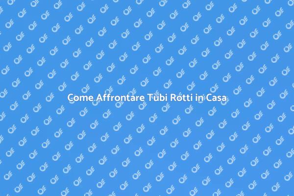 Tubi Rotti: Come Risolvere il Problema