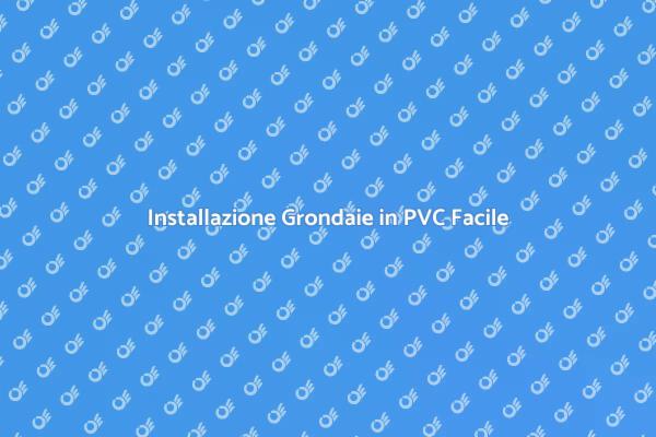 Grondaie in PVC: Come Montarle Correttamente