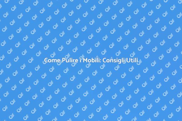 Pulizia Mobili: Consigli per un Ambiente Fresco