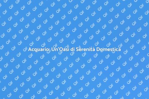 Acquario: Gioia e Benessere in Casa