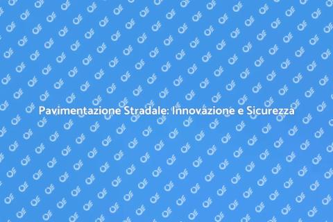 Pavimentazione Stradale: Sicurezza e Comfort