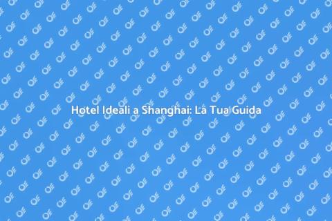 Prenotare Hotel a Shanghai: Guida