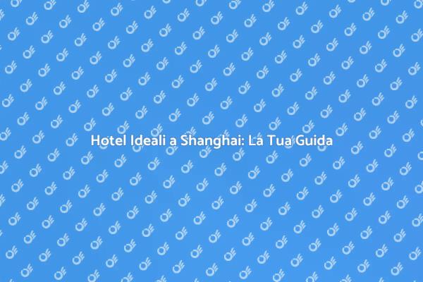 Hotel a Shanghai: Scopri Come Prenotare