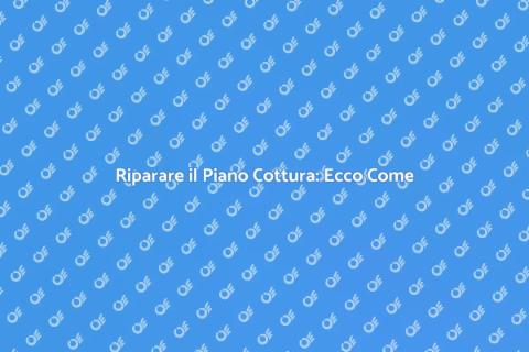 Riparazione Piano Cottura: Guida Pratica