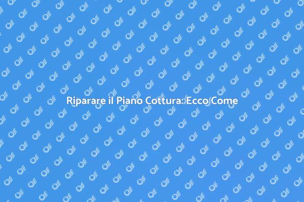 Riparazione Piano Cottura: Soluzioni Efficaci