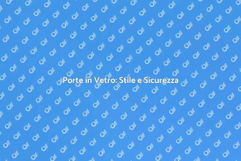 Porta in Vetro: Eleganza e Funzionalità