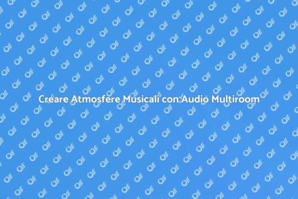 Audio Multiroom: La Musica in Ogni Stanza