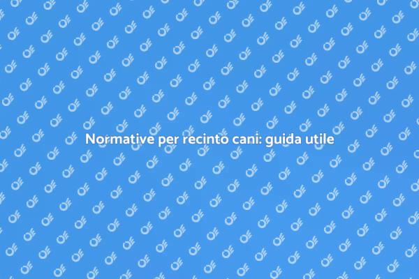 Sicurezza e normative per recinti cani