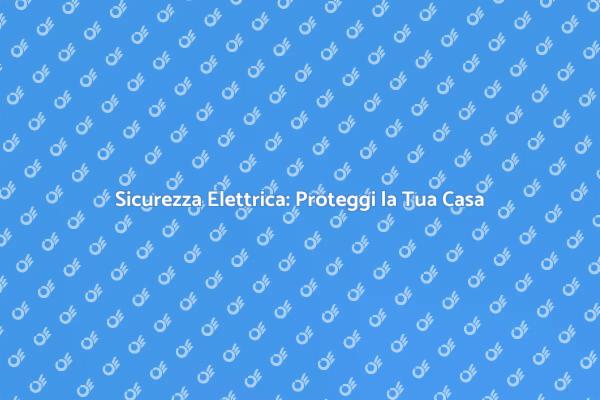Proteggi la Tua Casa con Elettricità Sicura