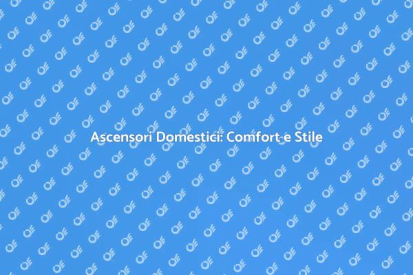Ascensori in Casa: Comfort e Accessibilità