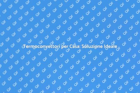 Termoconvettori: Comfort e Risparmio