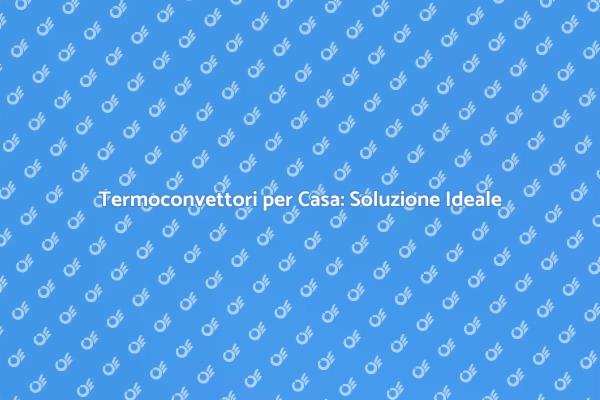 Termoconvettori: Efficienza e Comfort