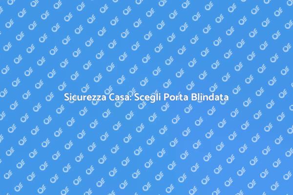 Proteggi la Tua Casa con una Porta Blindata