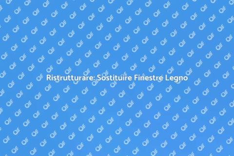 Sostituire Finestre in Legno
