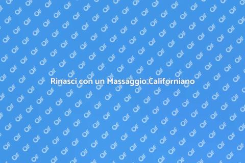 Massaggio Californiano: Rigenerati Ora