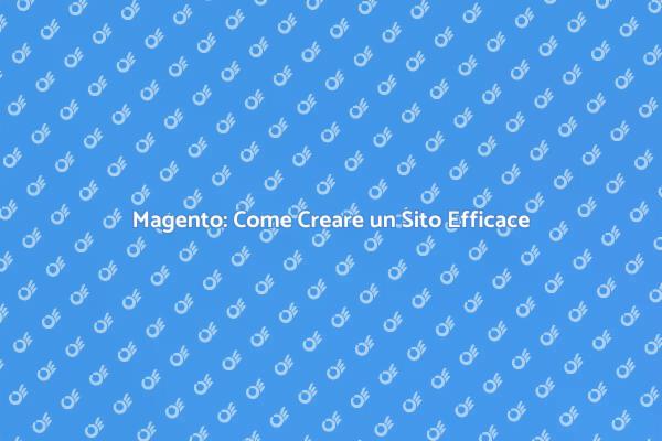 Creare un Sito Web Efficace in Magento
