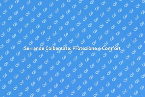 Serrande Coibentate: Sicurezza e Risparmio